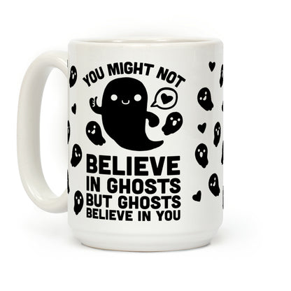 You Might Not Believe In Ghosts But Ghosts Believe In You Coffee Mug