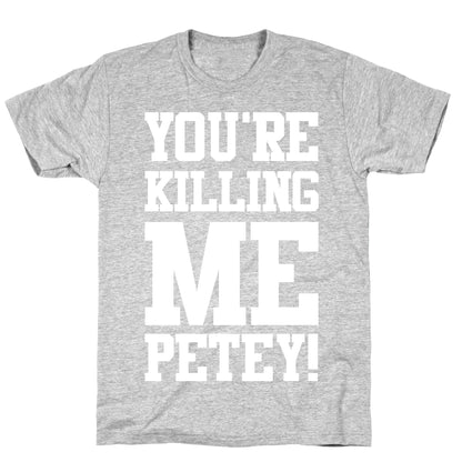 You're Killing Me Petey T-Shirt