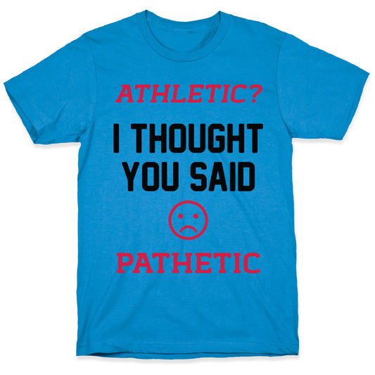 Athletic? I Thought You Said Pathetic T-Shirt