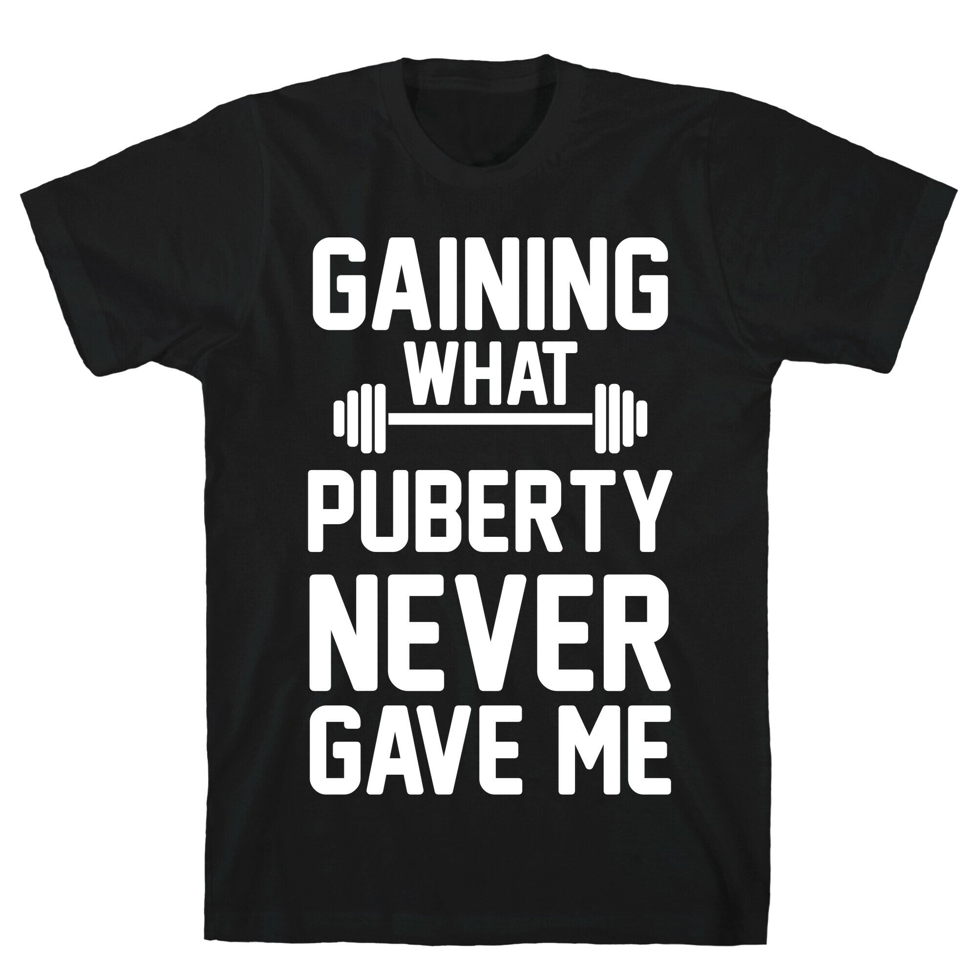 Gaining What Puberty Never Gave Me T-Shirt