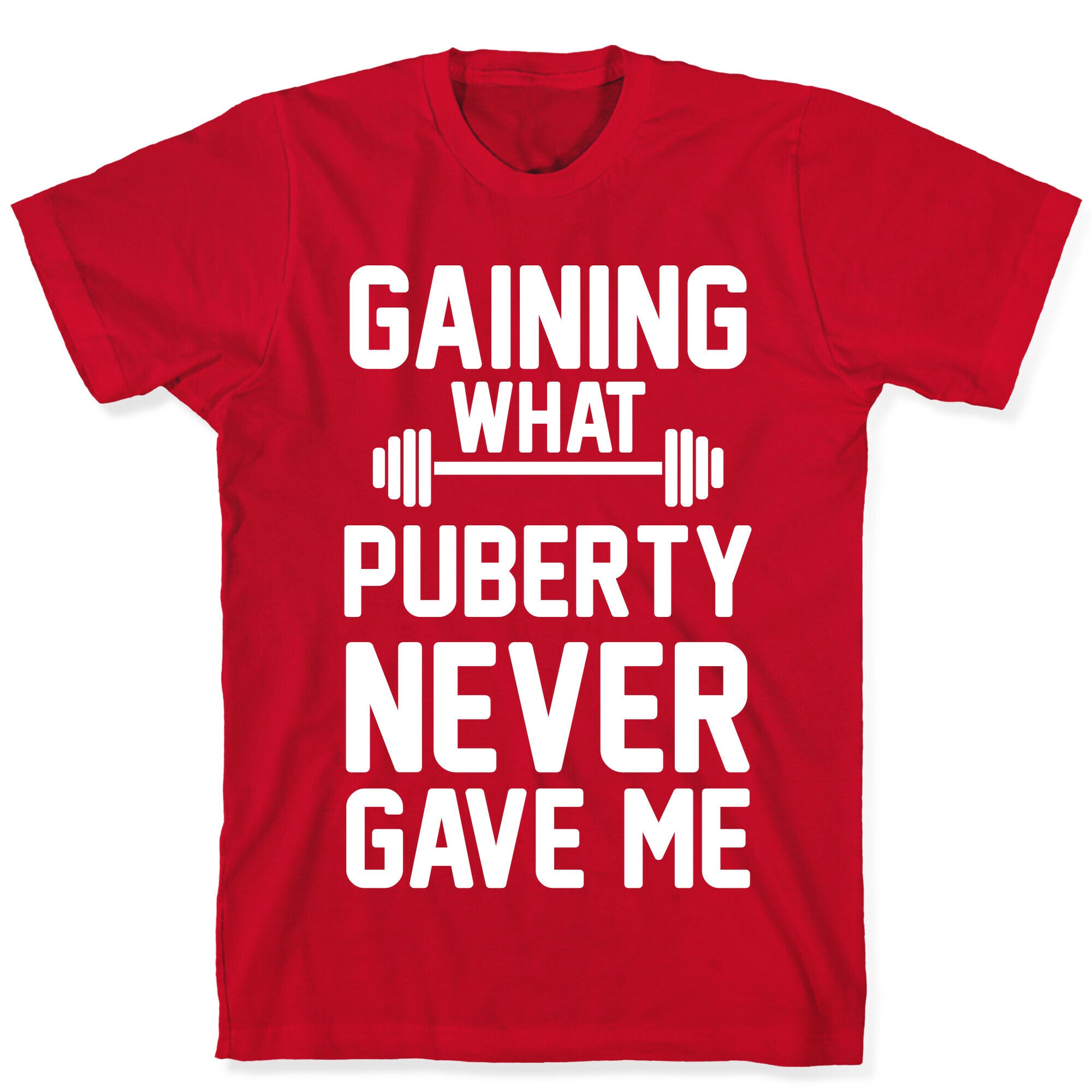 Gaining What Puberty Never Gave Me T-Shirt