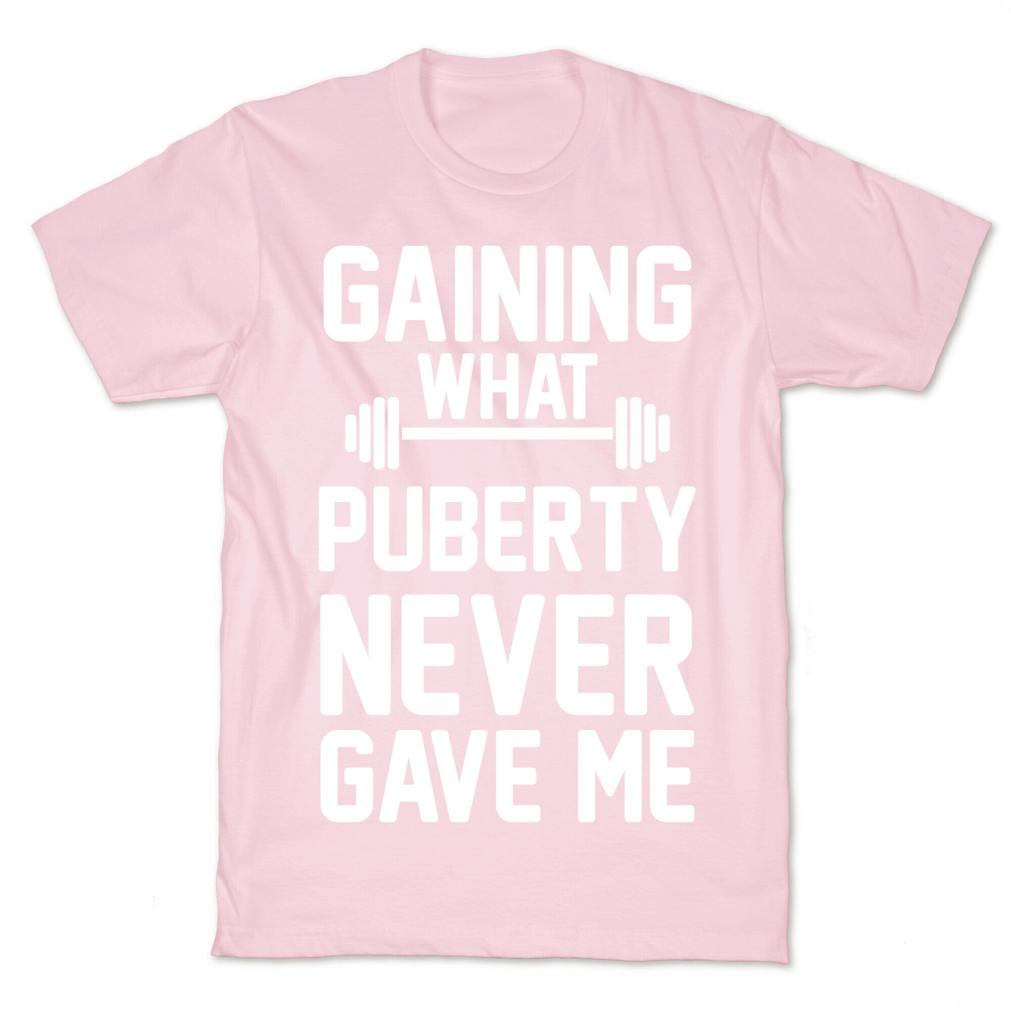 Gaining What Puberty Never Gave Me T-Shirt