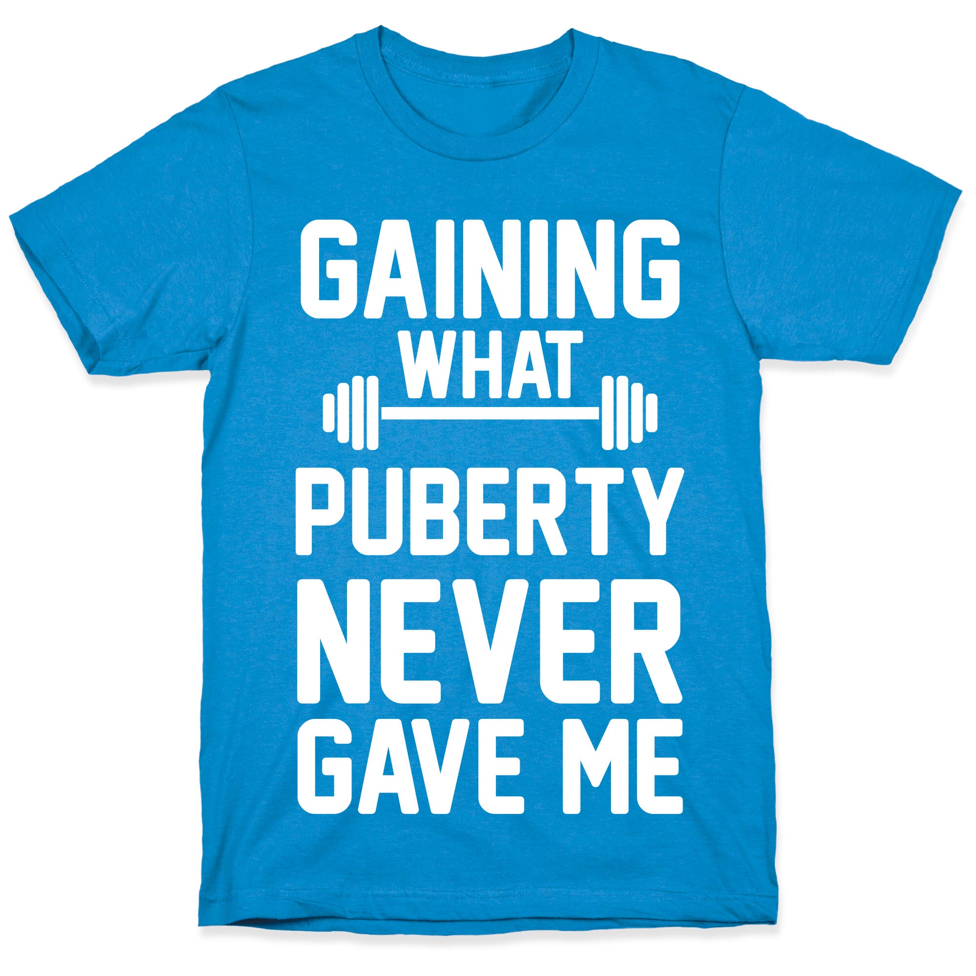 Gaining What Puberty Never Gave Me T-Shirt