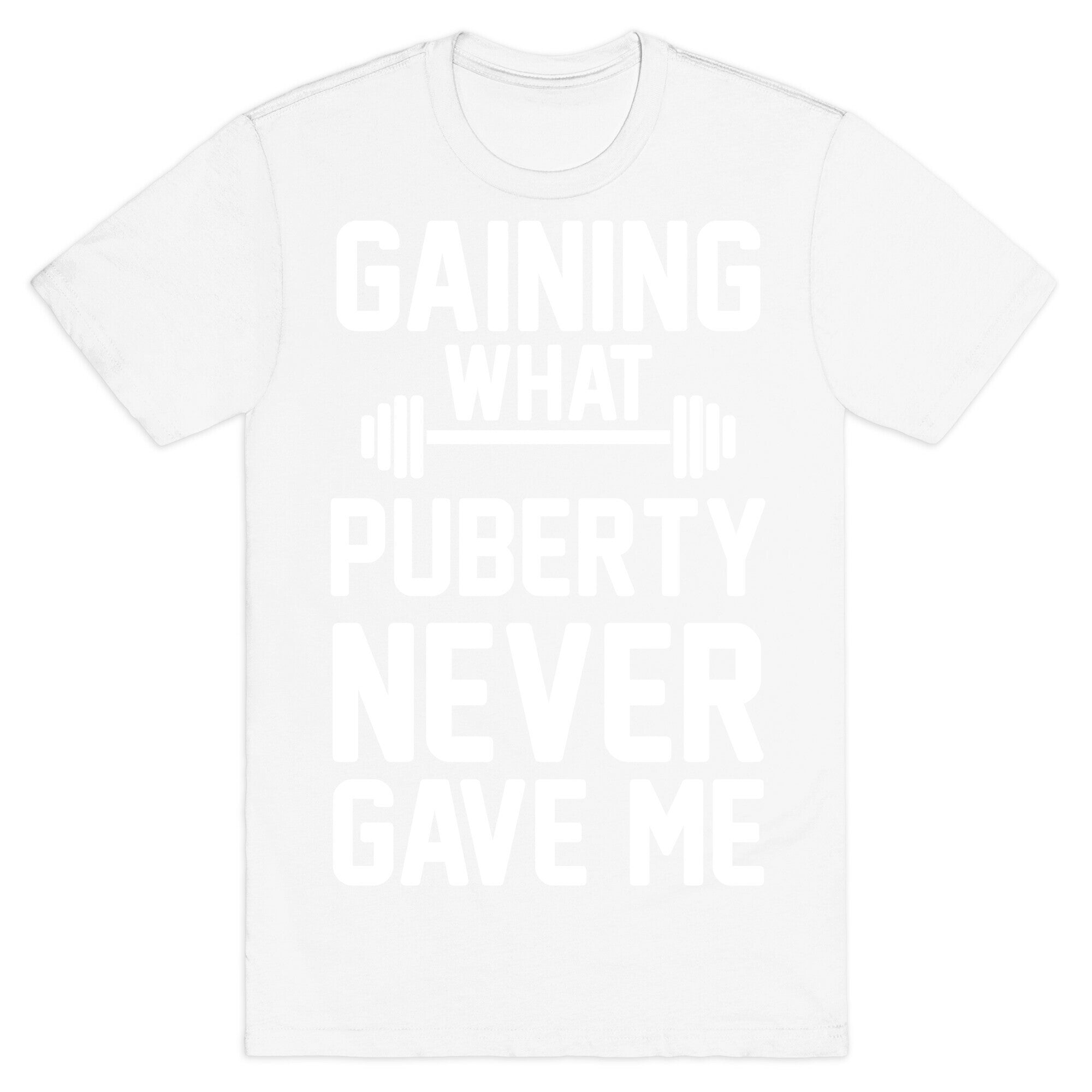 Gaining What Puberty Never Gave Me T-Shirt