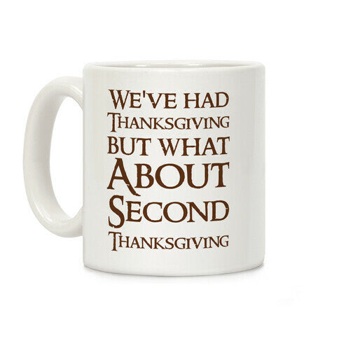 We've Had Thanksgiving But What About Second Thanksgiving Coffee Mug