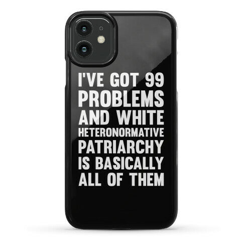 I've Got 99 Problems And White Heteronormative Patriarchy Is Basically All Of Them Phone Case