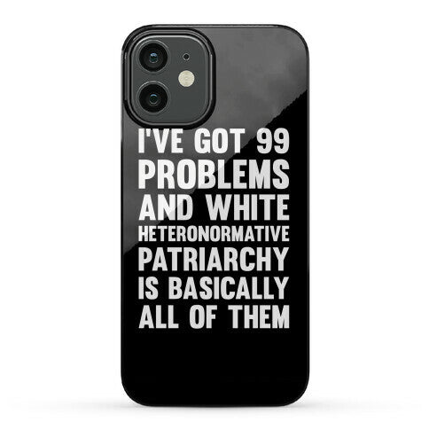 I've Got 99 Problems And White Heteronormative Patriarchy Is Basically All Of Them Phone Case