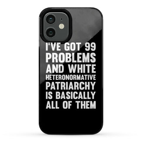 I've Got 99 Problems And White Heteronormative Patriarchy Is Basically All Of Them Phone Case