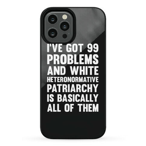 I've Got 99 Problems And White Heteronormative Patriarchy Is Basically All Of Them Phone Case