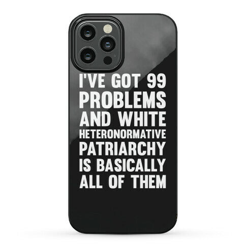I've Got 99 Problems And White Heteronormative Patriarchy Is Basically All Of Them Phone Case