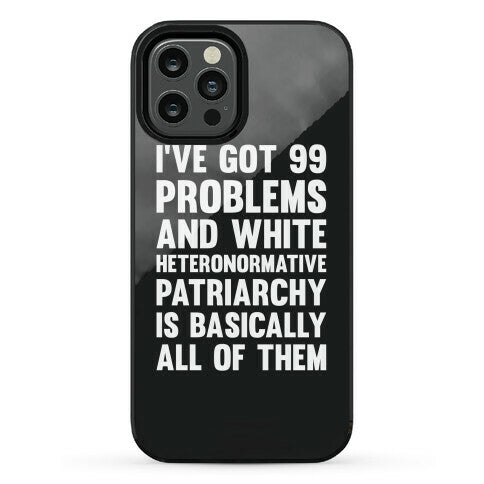 I've Got 99 Problems And White Heteronormative Patriarchy Is Basically All Of Them Phone Case