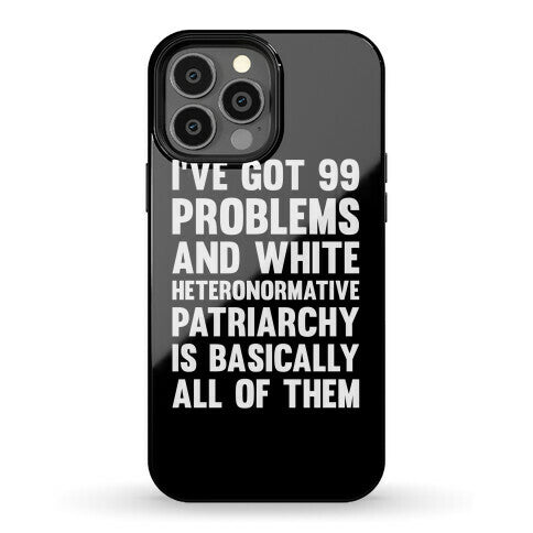 I've Got 99 Problems And White Heteronormative Patriarchy Is Basically All Of Them Phone Case