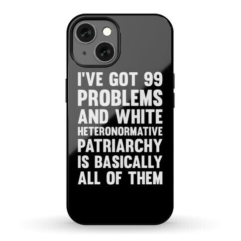 I've Got 99 Problems And White Heteronormative Patriarchy Is Basically All Of Them Phone Case