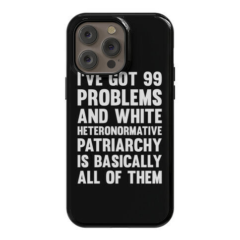 I've Got 99 Problems And White Heteronormative Patriarchy Is Basically All Of Them Phone Case