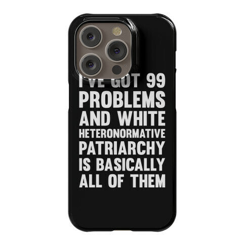 I've Got 99 Problems And White Heteronormative Patriarchy Is Basically All Of Them Phone Case