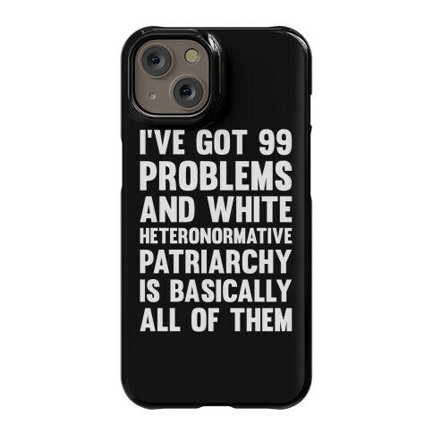 I've Got 99 Problems And White Heteronormative Patriarchy Is Basically All Of Them Phone Case