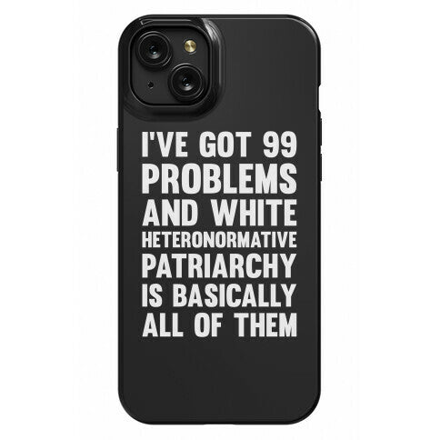 I've Got 99 Problems And White Heteronormative Patriarchy Is Basically All Of Them Phone Case