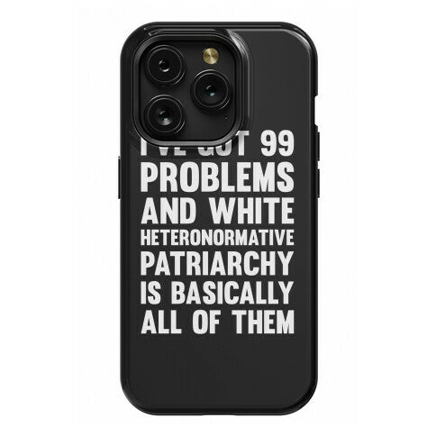 I've Got 99 Problems And White Heteronormative Patriarchy Is Basically All Of Them Phone Case