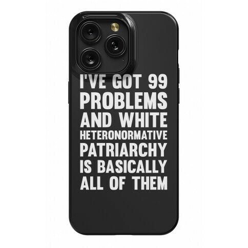 I've Got 99 Problems And White Heteronormative Patriarchy Is Basically All Of Them Phone Case