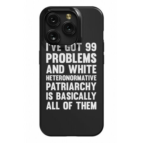 I've Got 99 Problems And White Heteronormative Patriarchy Is Basically All Of Them Phone Case