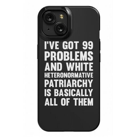 I've Got 99 Problems And White Heteronormative Patriarchy Is Basically All Of Them Phone Case