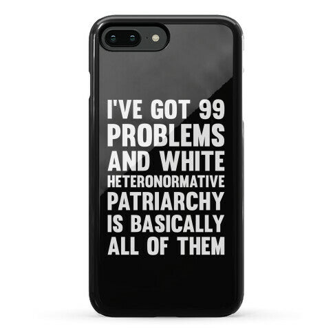 I've Got 99 Problems And White Heteronormative Patriarchy Is Basically All Of Them Phone Case