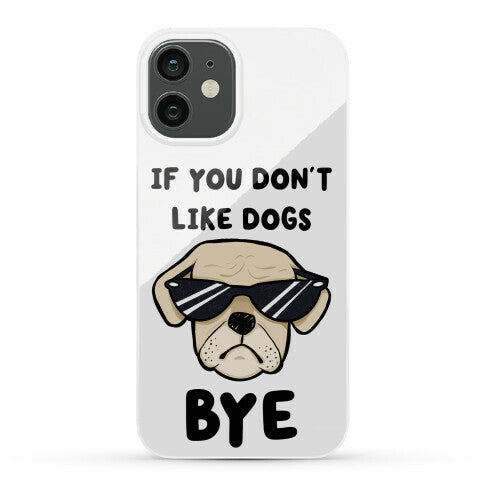 If You Don't Like Dogs, Bye Phone Case