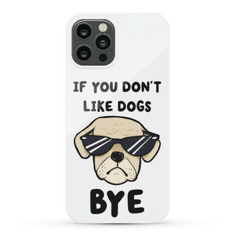 If You Don't Like Dogs, Bye Phone Case