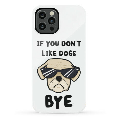 If You Don't Like Dogs, Bye Phone Case