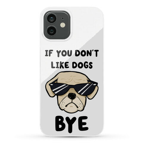 If You Don't Like Dogs, Bye Phone Case