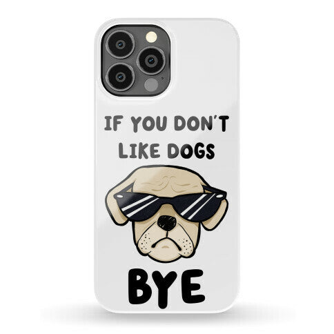 If You Don't Like Dogs, Bye Phone Case