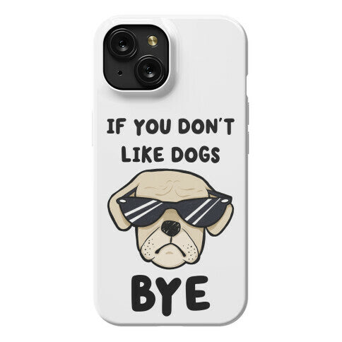 If You Don't Like Dogs, Bye Phone Case