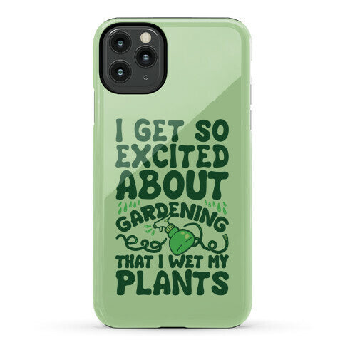 I Get So Excited About Gardening I Wet My Plants Phone Case