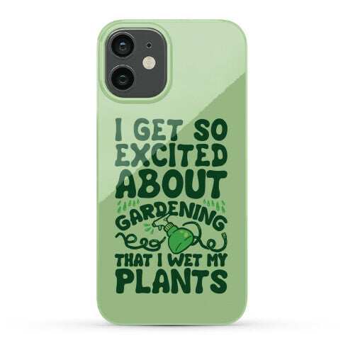 I Get So Excited About Gardening I Wet My Plants Phone Case