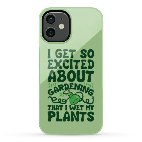 I Get So Excited About Gardening I Wet My Plants Phone Case