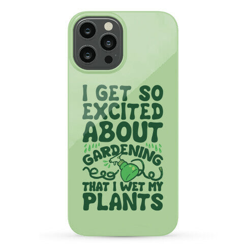 I Get So Excited About Gardening I Wet My Plants Phone Case