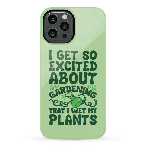 I Get So Excited About Gardening I Wet My Plants Phone Case