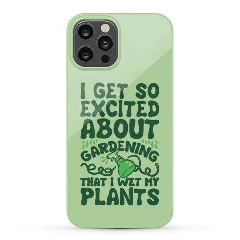 I Get So Excited About Gardening I Wet My Plants Phone Case