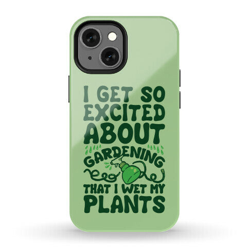 I Get So Excited About Gardening I Wet My Plants Phone Case