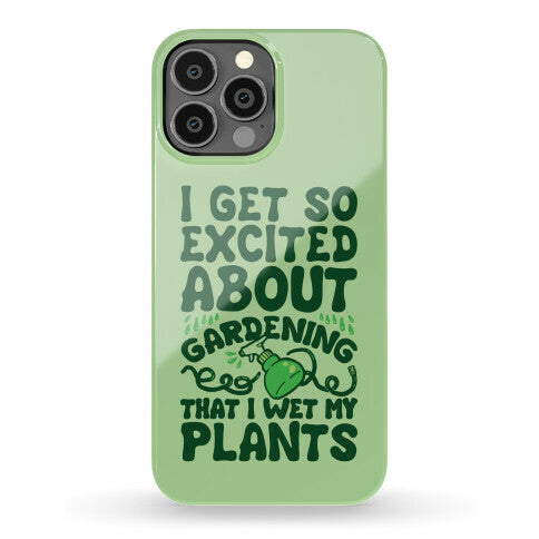 I Get So Excited About Gardening I Wet My Plants Phone Case