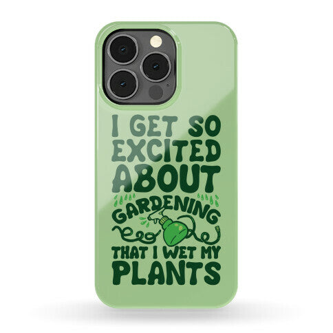 I Get So Excited About Gardening I Wet My Plants Phone Case