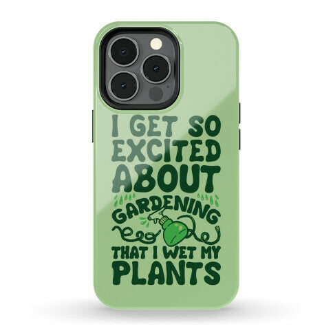I Get So Excited About Gardening I Wet My Plants Phone Case
