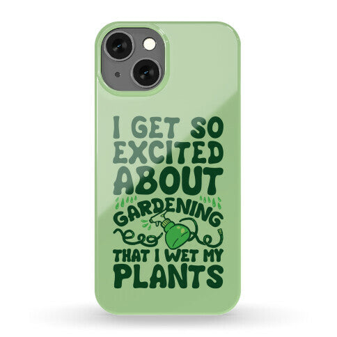 I Get So Excited About Gardening I Wet My Plants Phone Case