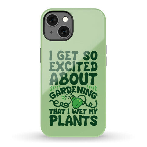 I Get So Excited About Gardening I Wet My Plants Phone Case