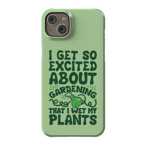 I Get So Excited About Gardening I Wet My Plants Phone Case