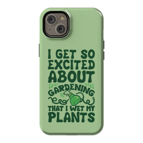 I Get So Excited About Gardening I Wet My Plants Phone Case