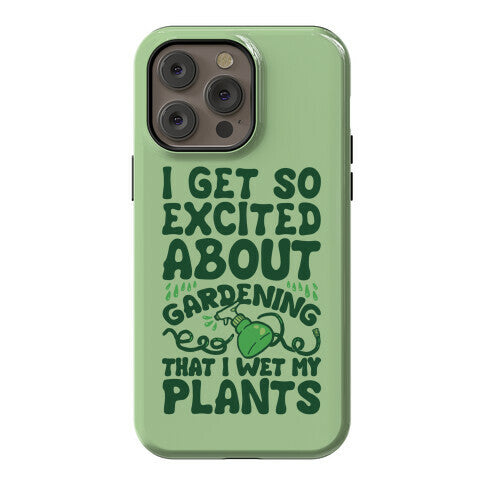 I Get So Excited About Gardening I Wet My Plants Phone Case