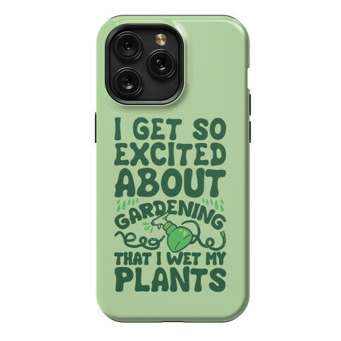 I Get So Excited About Gardening I Wet My Plants Phone Case