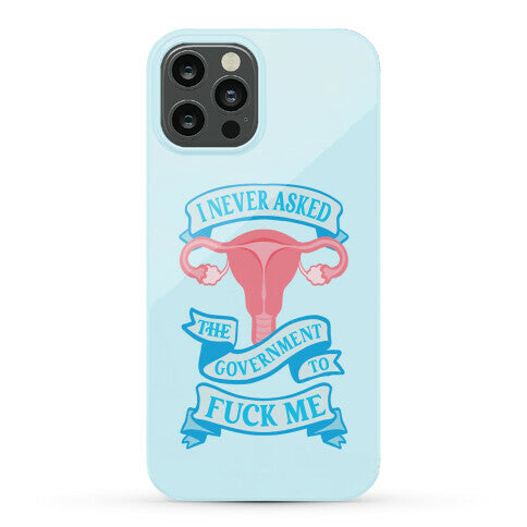 I Never Asked The Government To Fuck Me Phone Case