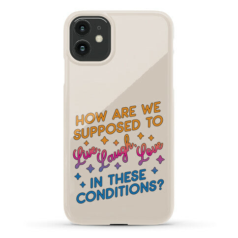 How Are We Supposed To Live, Laugh, Love In These Conditions? Phone Case